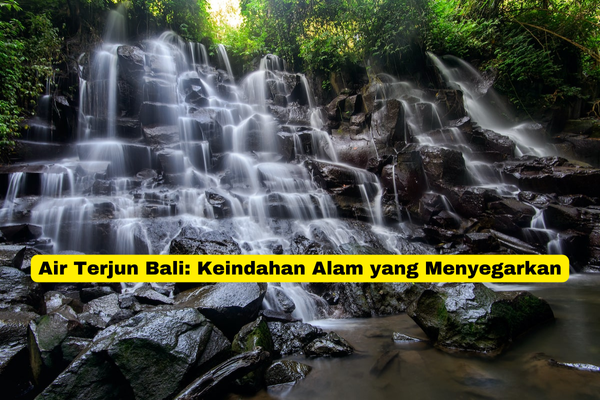 Air Terjun Bali Keindahan Alam yang Menyegarkan