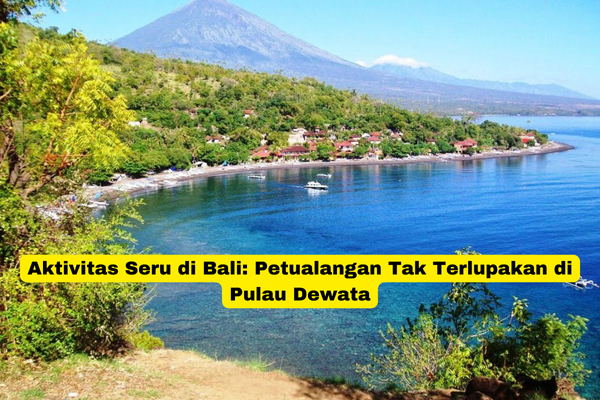 Aktivitas Seru di Bali Petualangan Tak Terlupakan di Pulau Dewata