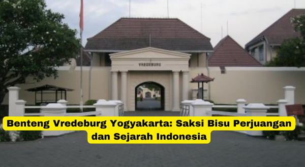 Benteng Vredeburg Yogyakarta Saksi Bisu Perjuangan dan Sejarah Indonesia