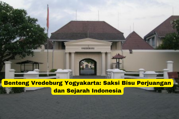 Benteng Vredeburg Yogyakarta Saksi Bisu Perjuangan dan Sejarah Indonesia