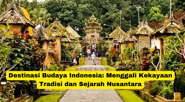 Destinasi Budaya Indonesia Menggali Kekayaan Tradisi dan Sejarah Nusantara