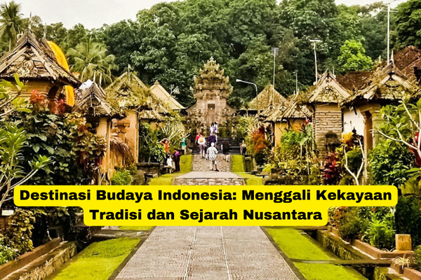 Destinasi Budaya Indonesia Menggali Kekayaan Tradisi dan Sejarah Nusantara