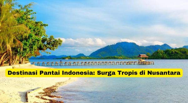 Destinasi Pantai Indonesia Surga Tropis di Nusantara