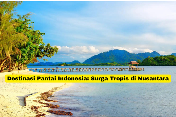 Destinasi Pantai Indonesia Surga Tropis di Nusantara