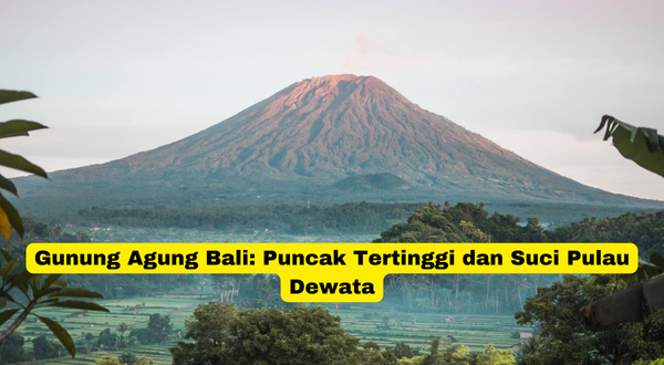 Gunung Agung Bali Puncak Tertinggi dan Suci Pulau Dewata