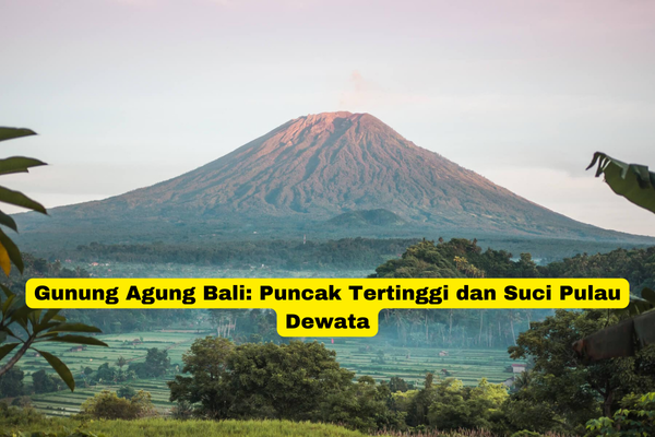 Gunung Agung Bali Puncak Tertinggi dan Suci Pulau Dewata