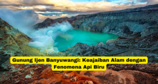 Gunung Ijen Banyuwangi Keajaiban Alam dengan Fenomena Api Biru