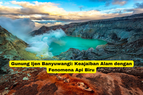 Gunung Ijen Banyuwangi Keajaiban Alam dengan Fenomena Api Biru