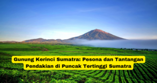 Gunung Kerinci Sumatra Pesona dan Tantangan Pendakian di Puncak Tertinggi Sumatra