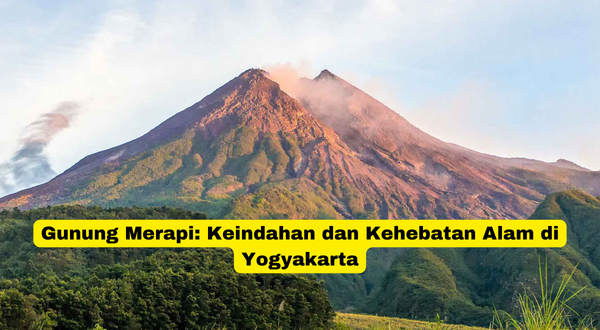 Gunung Merapi Keindahan dan Kehebatan Alam di Yogyakarta