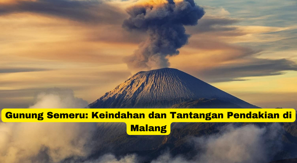 Gunung Semeru Keindahan dan Tantangan Pendakian di Malang