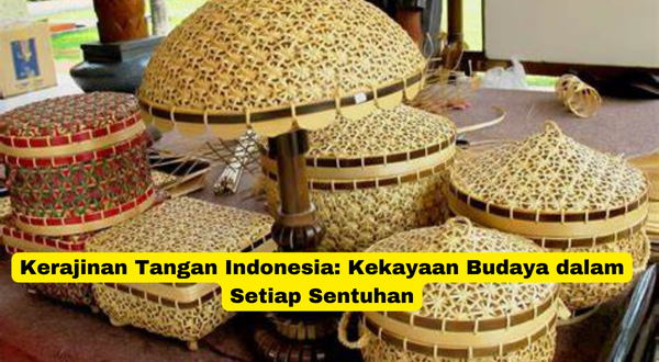 Kerajinan Tangan Indonesia Kekayaan Budaya dalam Setiap Sentuhan