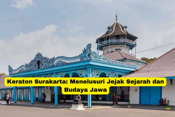 Keraton Surakarta Menelusuri Jejak Sejarah dan Budaya Jawa