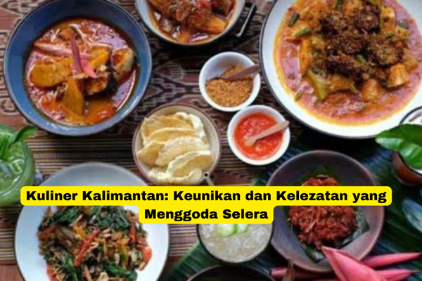 Kuliner Kalimantan Keunikan dan Kelezatan yang Menggoda Selera