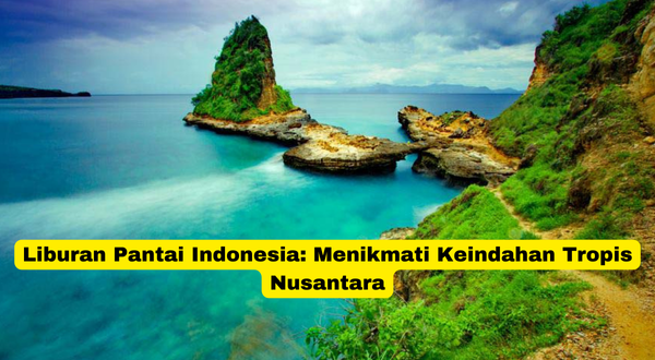 Liburan Pantai Indonesia Menikmati Keindahan Tropis Nusantara