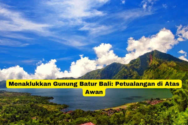 Menaklukkan Gunung Batur Bali Petualangan di Atas Awan