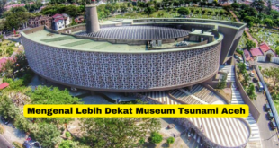 Mengenal Lebih Dekat Museum Tsunami Aceh