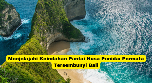 Menjelajahi Keindahan Pantai Nusa Penida Permata Tersembunyi Bali