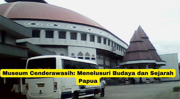 Museum Cenderawasih Menelusuri Budaya dan Sejarah Papua