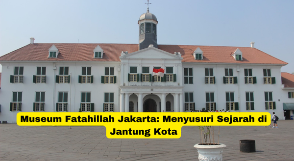 Museum Fatahillah Jakarta Menyusuri Sejarah di Jantung Kota