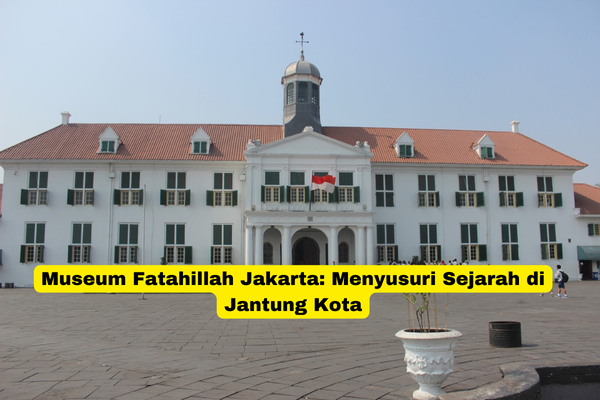 Museum Fatahillah Jakarta Menyusuri Sejarah di Jantung Kota