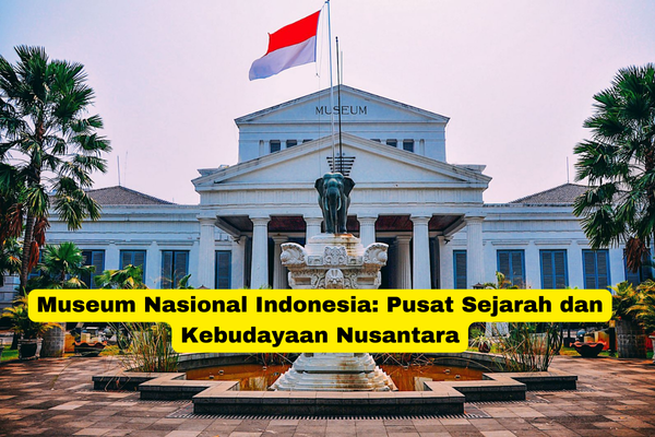 Museum Nasional Indonesia Pusat Sejarah dan Kebudayaan Nusantara