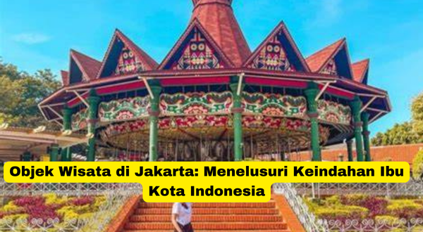 Objek Wisata di Jakarta Menelusuri Keindahan Ibu Kota Indonesia