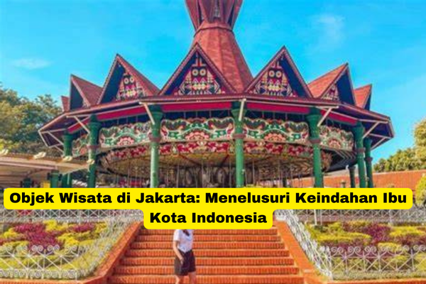 Objek Wisata di Jakarta Menelusuri Keindahan Ibu Kota Indonesia