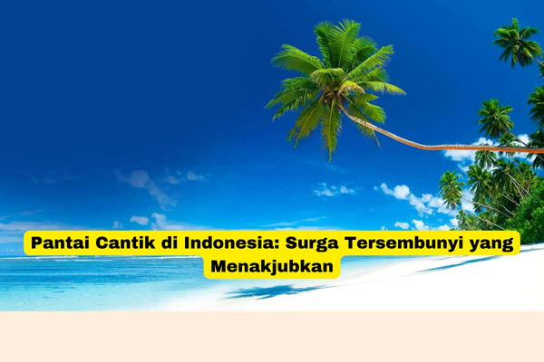 Pantai Cantik di Indonesia Surga Tersembunyi yang Menakjubkan