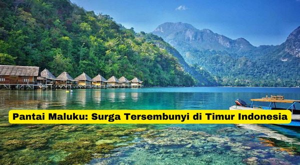 Pantai Maluku Surga Tersembunyi di Timur Indonesia