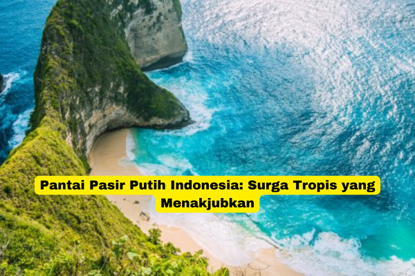 Pantai Pasir Putih Indonesia Surga Tropis yang Menakjubkan