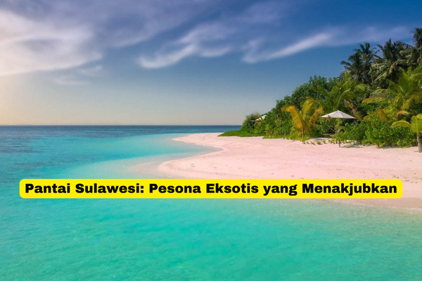 Pantai Sulawesi Pesona Eksotis yang Menakjubkan