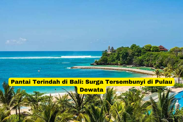 Pantai Terindah di Bali Surga Tersembunyi di Pulau Dewata