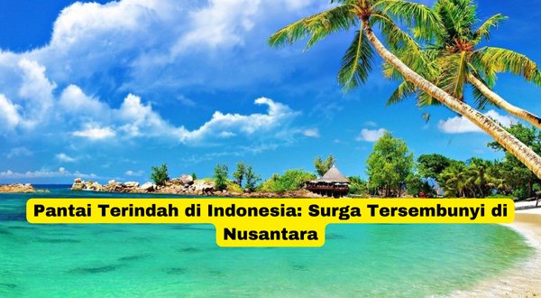 Pantai Terindah di Indonesia Surga Tersembunyi di Nusantara