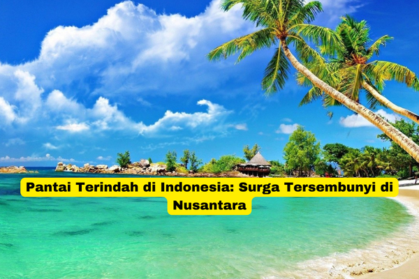 Pantai Terindah di Indonesia Surga Tersembunyi di Nusantara