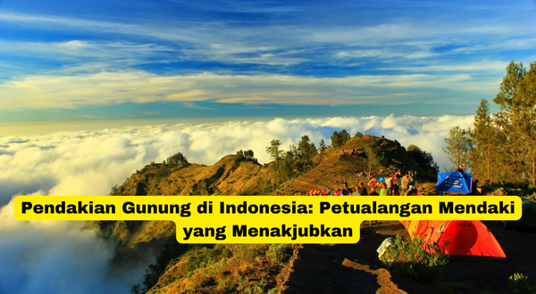 Pendakian Gunung di Indonesia Petualangan Mendaki yang Menakjubkan