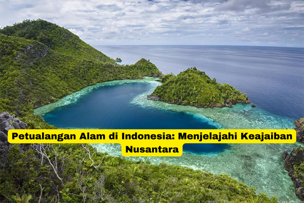 Petualangan Alam di Indonesia Menjelajahi Keajaiban Nusantara