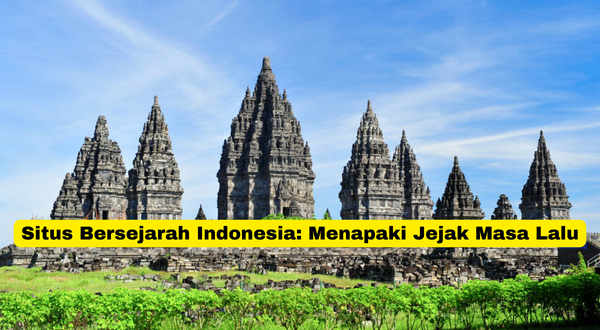 Situs Bersejarah Indonesia Menapaki Jejak Masa Lalu