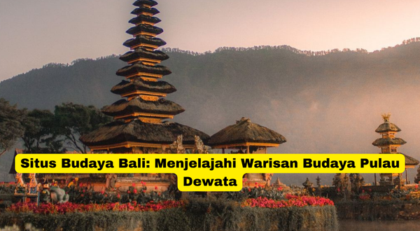 Situs Budaya Bali Menjelajahi Warisan Budaya Pulau Dewata