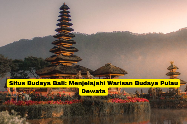 Situs Budaya Bali Menjelajahi Warisan Budaya Pulau Dewata