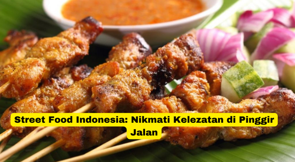 Street Food Indonesia Nikmati Kelezatan di Pinggir Jalan