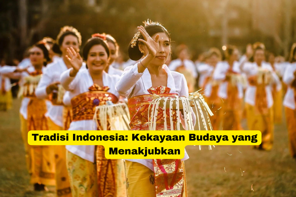 Tradisi Indonesia Kekayaan Budaya yang Menakjubkan