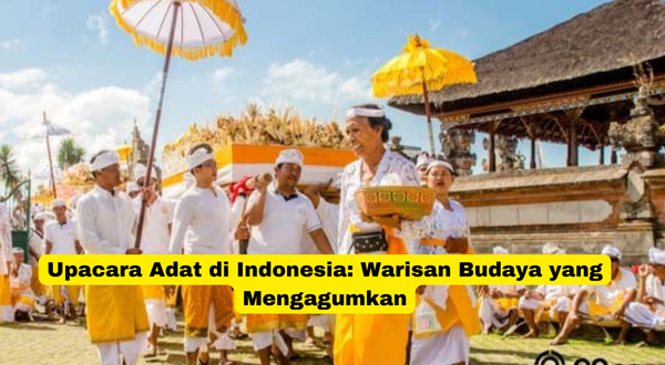 Upacara Adat di Indonesia Warisan Budaya yang Mengagumkan