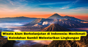 Wisata Alam Berkelanjutan di Indonesia Menikmati Keindahan Sambil Melestarikan Lingkungan