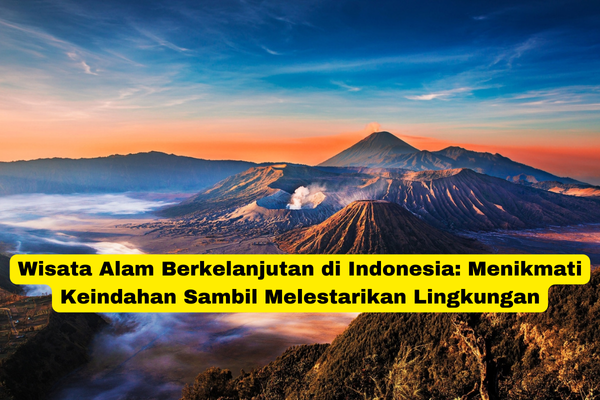 Wisata Alam Berkelanjutan di Indonesia Menikmati Keindahan Sambil Melestarikan Lingkungan