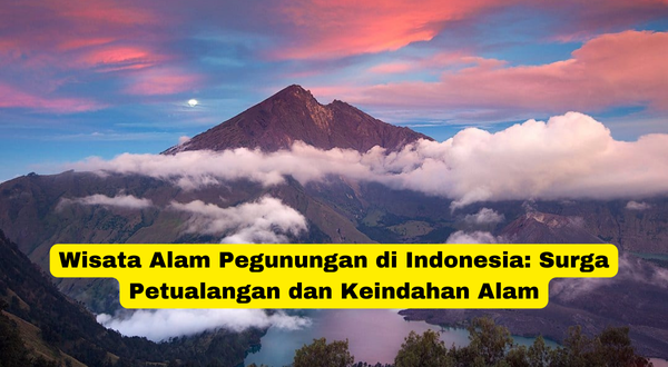 Wisata Alam Pegunungan di Indonesia Surga Petualangan dan Keindahan Alam