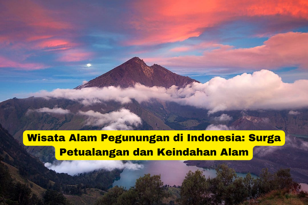 Wisata Alam Pegunungan di Indonesia Surga Petualangan dan Keindahan Alam