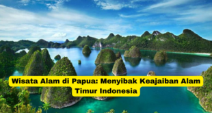 Wisata Alam di Papua Menyibak Keajaiban Alam Timur Indonesia