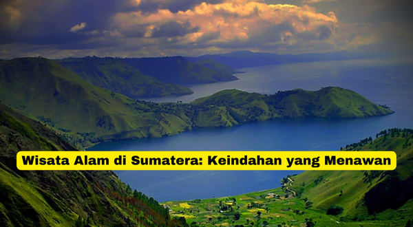 Wisata Alam di Sumatera Keindahan yang Menawan