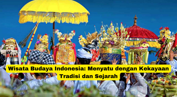 Wisata Budaya Indonesia Menyatu dengan Kekayaan Tradisi dan Sejarah